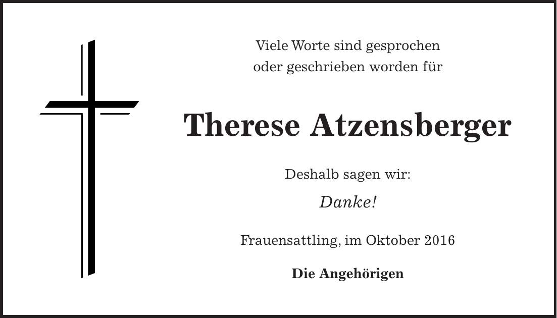 Viele Worte sind gesprochen oder geschrieben worden für Therese Atzensberger Deshalb sagen wir: Danke! Frauensattling, im Oktober 2016 Die Angehörigen