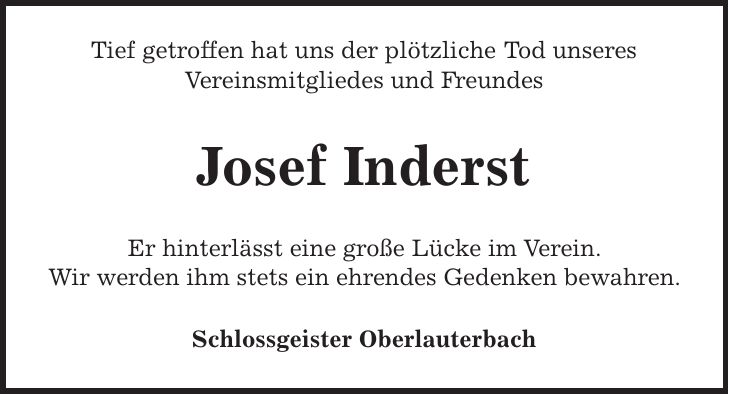 Tief getroffen hat uns der plötzliche Tod unseres Vereinsmitgliedes und Freundes Josef Inderst Er hinterlässt eine große Lücke im Verein. Wir werden ihm stets ein ehrendes Gedenken bewahren. Schlossgeister Oberlauterbach