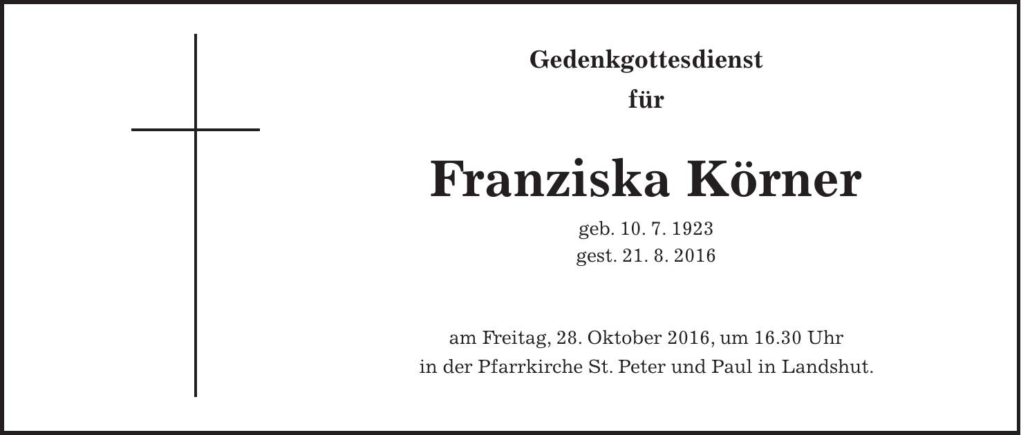 Gedenkgottesdienst für Franziska Körner geb. 10. 7. 1923 gest. 21. 8. 2016 am Freitag, 28. Oktober 2016, um 16.30 Uhr in der Pfarrkirche St. Peter und Paul in Landshut.