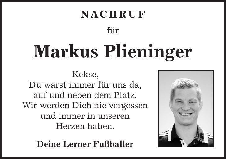 NACHRUF für Markus Plieninger Kekse, Du warst immer für uns da, auf und neben dem Platz. Wir werden Dich nie vergessen und immer in unseren Herzen haben. Deine Lerner Fußballer