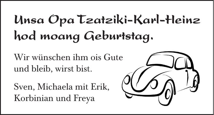 Unsa Opa Tzatziki-Karl-Heinz hod moang Geburtstag. Wir wünschen ihm ois Gute und bleib, wirst bist. Sven, Michaela mit Erik, Korbinian und Freya