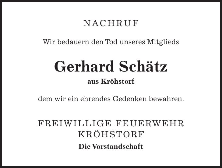 Nachruf Wir bedauern den Tod unseres Mitglieds Gerhard Schätz aus Kröhstorf dem wir ein ehrendes Gedenken bewahren. Freiwillige Feuerwehr Kröhstorf Die Vorstandschaft