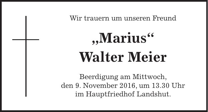 Wir trauern um unseren Freund 'Marius' Walter Meier Beerdigung am Mittwoch, den 9. November 2016, um 13.30 Uhr im Hauptfriedhof Landshut.