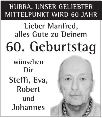 Hurra, unser geliebter Mittelpunkt wird 60 Jahr Lieber Manfred, alles Gute zu Deinem 60. Geburtstag wünschen Dir Steffi, Eva, Robert und Johannes