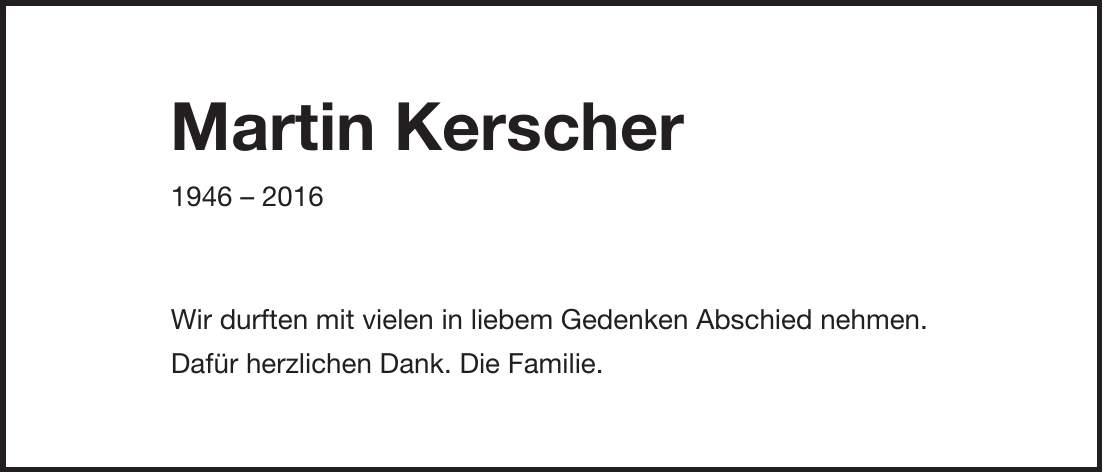 Martin Kerscher *** Wir durften mit vielen in liebem Gedenken Abschied nehmen. Dafür herzlichen Dank. Die Familie.