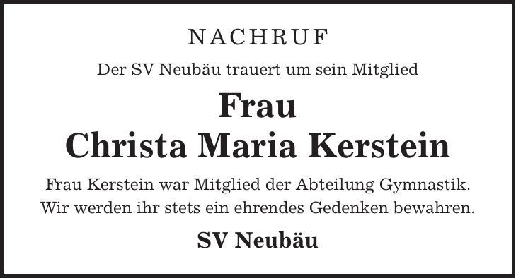 Nachruf Der SV Neubäu trauert um sein Mitglied Frau Christa Maria Kerstein Frau Kerstein war Mitglied der Abteilung Gymnastik. Wir werden ihr stets ein ehrendes Gedenken bewahren. SV Neubäu