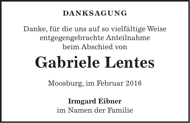 Danksagung Danke, für die uns auf so vielfältige Weise entgegengebrachte Anteilnahme beim Abschied von Gabriele Lentes Moosburg, im Februar 2016 Irmgard Eibner im Namen der Familie