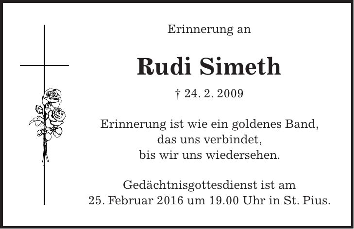 Erinnerung an Rudi Simeth + 24. 2. 2009 Erinnerung ist wie ein goldenes Band, das uns verbindet, bis wir uns wiedersehen. Gedächtnisgottesdienst ist am 25. Februar 2016 um 19.00 Uhr in St. Pius.