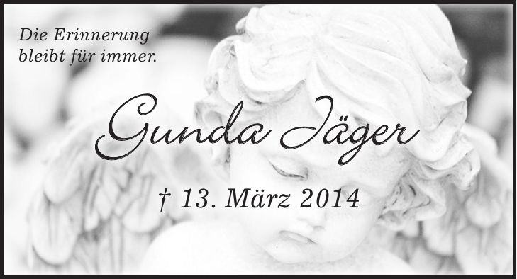Gunda Jäger + 13. März 2014Die Erinnerung bleibt für immer.