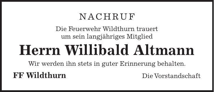 Nachruf Die Feuerwehr Wildthurn trauert um sein langjähriges Mitglied Herrn Willibald Altmann Wir werden ihn stets in guter Erinnerung behalten. FF Wildthurn Die Vorstandschaft
