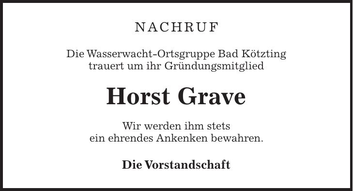 Nachruf Die Wasserwacht-Ortsgruppe Bad Kötzting trauert um ihr Gründungsmitglied Horst Grave Wir werden ihm stets ein ehrendes Ankenken bewahren. Die Vorstandschaft 