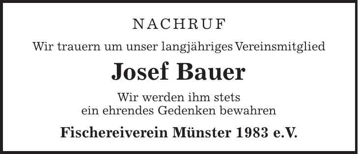 Nachruf Wir trauern um unser langjähriges Vereinsmitglied Josef Bauer Wir werden ihm stets ein ehrendes Gedenken bewahren Fischereiverein Münster 1983 e.V. 