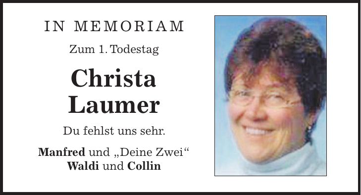 in memorian Zum 1. Todestag Christa Laumer Du fehlst uns sehr. Manfred und ,Deine Zwei' Waldi und Collin 