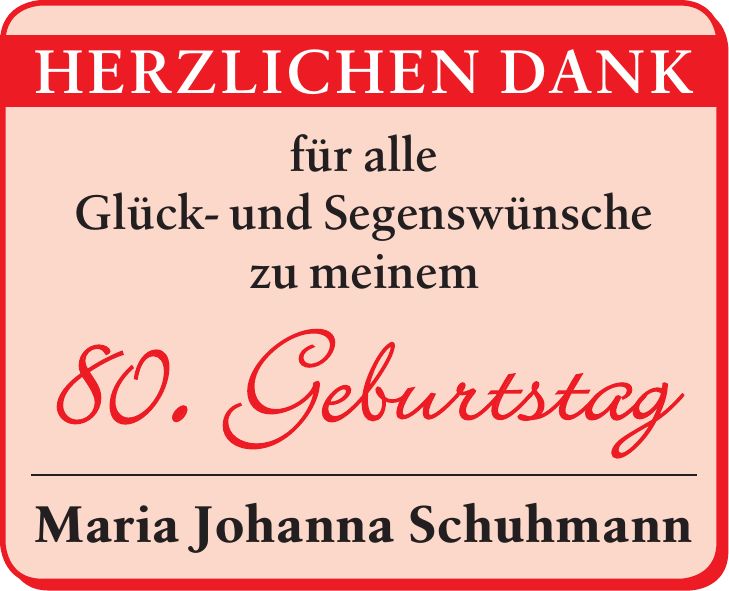  Herzlichen Dak für alle Glück- und Segenswünsche zu meinem 80. Geburtstag Maria Johanna Schuhmann 