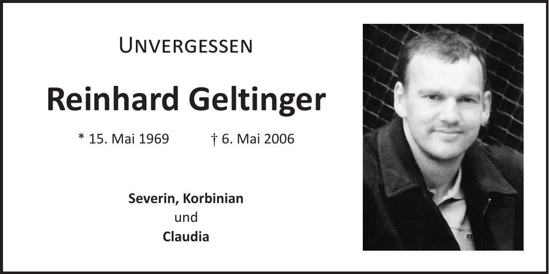 Unvergessen Reinhard Geltinger * 15. Mai 1969 + 6. Mai 2006 Severin, Korbinian und Claudia 