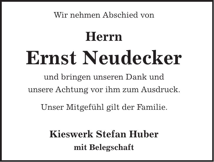 Wir nehmen Abschied von Herrn Ernst Neudecker und bringen unseren Dank und unsere Achtung vor ihm zum Ausdruck. Unser Mitgefühl gilt der Familie. Kieswerk Stefan Huber mit Belegschaft