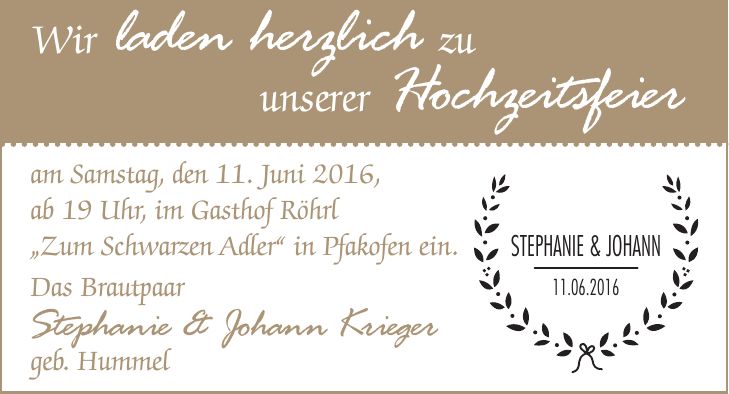 Wir laden herzlich zu unserer Hochzeitsfeier am Samstag, den 11. Juni 2016, ab 19 Uhr, im Gasthof Röhrl 'Zum Schwarzen Adler' in Pfakofen ein. Das Brautpaar Stephanie & Johann Krieger geb. Hummel