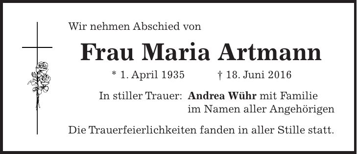 Wir nehmen Abschied von Frau Maria Artmann * 1. April 1935 + 18. Juni 2016 In stiller Trauer: Andrea Wühr mit Familie im Namen aller Angehörigen Die Trauerfeierlichkeiten fanden in aller Stille statt.