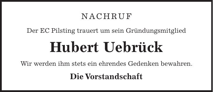 Nachruf Der EC Pilsting trauert um sein Gründungsmitglied Hubert Uebrück Wir werden ihm stets ein ehrendes Gedenken bewahren. Die Vorstandschaft