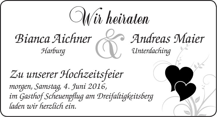 Wir heiraten Bianca Aichner Andreas Maier Harburg Unterdaching Zu unserer Hochzeitsfeier morgen, Samstag, 4. Juni 2016, im Gasthof Scheuenpflug am Dreifaltigkeitsberg laden wir herzlich ein.&