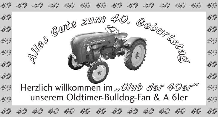 Herzlich willkommen im 'Club der 40er' unserem Oldtimer-Bulldog-Fan & A 6ler*** Alles Gute zum 40. Geburtstag