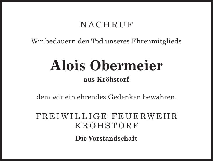Nachruf Wir bedauern den Tod unseres Ehrenmitglieds Alois Obermeier aus Kröhstorf dem wir ein ehrendes Gedenken bewahren. Freiwillige Feuerwehr Kröhstorf Die Vorstandschaft