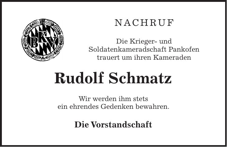nachruf Die Krieger- und Soldatenkameradschaft Pankofen trauert um ihren Kameraden Rudolf Schmatz Wir werden ihm stets ein ehrendes Gedenken bewahren. Die Vorstandschaft