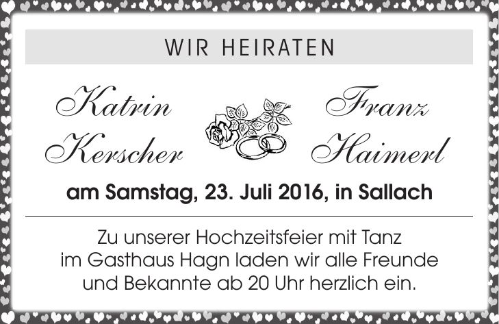 WIR HEIRATEN Katrin Franz Kerscher Haimerl am Samstag, 23. Juli 2016, in Sallach Zu unserer Hochzeitsfeier mit Tanz im Gasthaus Hagn laden wir alle Freunde und Bekannte ab 20 Uhr herzlich ein.
