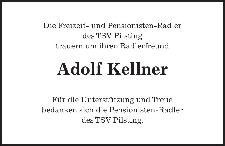 Die Freizeit- und Pensionisten-Radler des TSV Pilsting trauern um ihren Radlerfreund Adolf Kellner Für die Unterstützung und Treue bedanken sich die Pensionisten-Radler des TSV Pilsting.