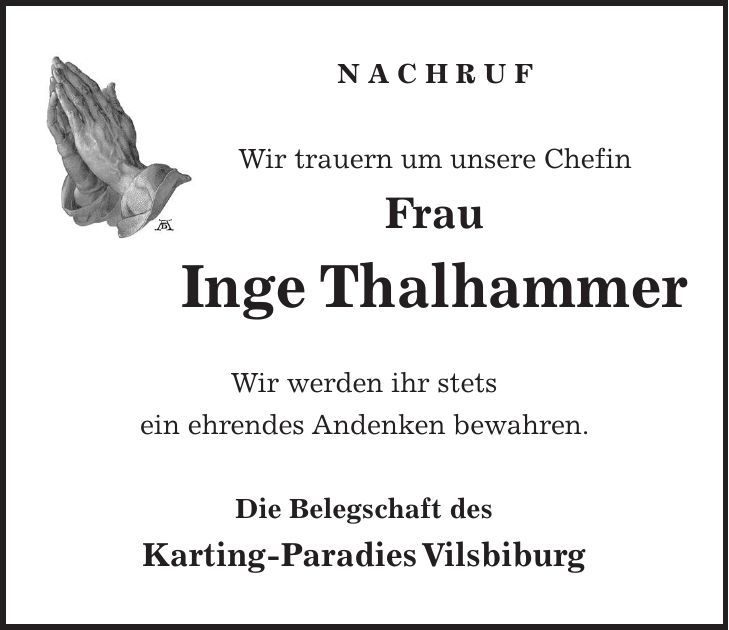 N A C H R U F Wir trauern um unsere Chefin Frau Inge Thalhammer Wir werden ihr stets ein ehrendes Andenken bewahren. Die Belegschaft des Karting-Paradies Vilsbiburg