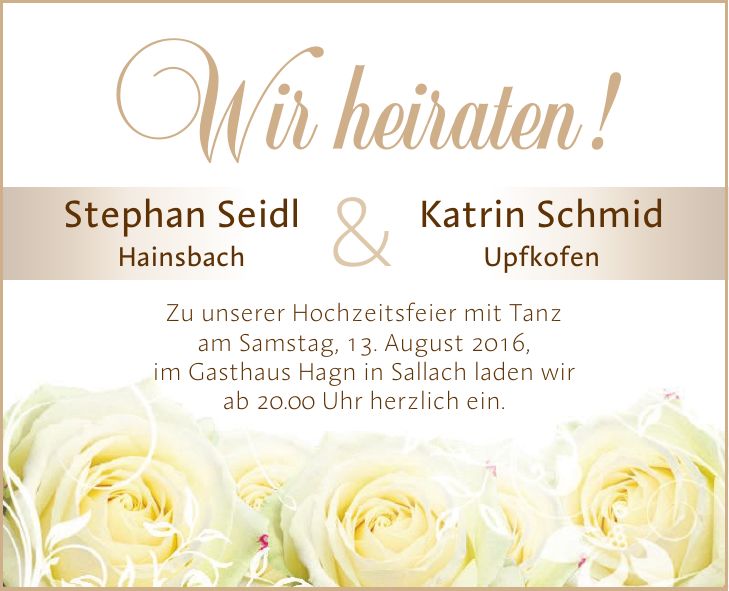 Stephan Seidl HainsbachWir heiraten!Zu unserer Hochzeitsfeier mit Tanz am Samstag, 13. August 2016, im Gasthaus Hagn in Sallach laden wir ab 20.00 Uhr herzlich ein.Katrin Schmid Upfkofen&