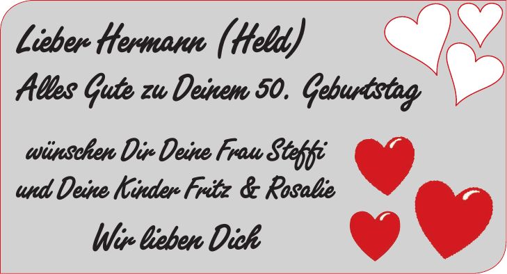 Lieber Hermann (Held) Alles Gute zu Deinem 50. Geburtstag wünschen Dir Deine Frau Steffi und Deine Kinder Fritz & Rosalie Wir lieben Dich 