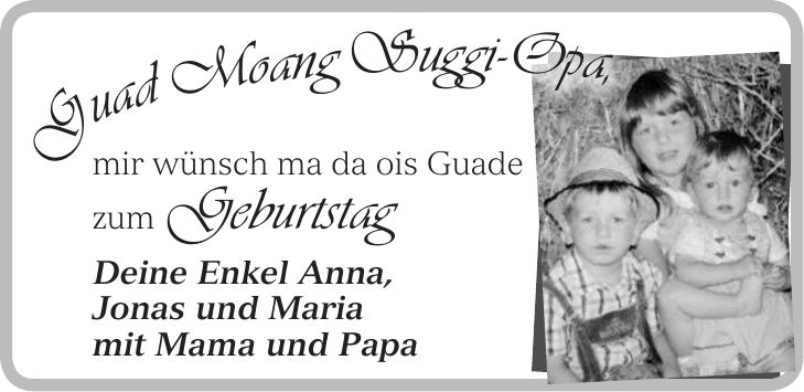mir wünsch ma da ois Guade zum Geburtstag Deine Enkel Anna, Jonas und Maria mit Mama und Papa Guad Moang Suggi-Opa,