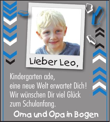 Lieber Leo,Lieber Leo,Kindergarten ade, eine neue Welt erwartet Dich! Wir wünschen Dir viel Glück zum Schulanfang. Oma und Opa in Bogen