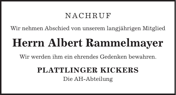 Nachruf Wir nehmen Abschied von unserem langjährigen Mitglied Herrn Albert Rammelmayer Wir werden ihm ein ehrendes Gedenken bewahren. PLATTLINGER KICKERS Die AH-Abteilung