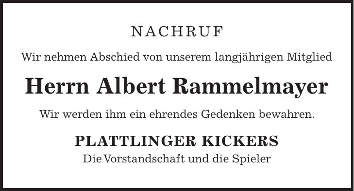Nachruf Wir nehmen Abschied von unserem langjährigen Mitglied Herrn Albert Rammelmayer Wir werden ihm ein ehrendes Gedenken bewahren. PLATTLINGER KICKERS Die Vorstandschaft und die Spieler