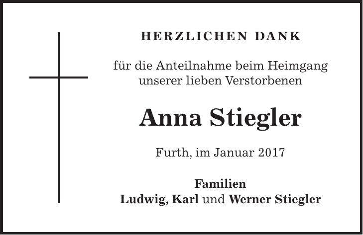 herzlichen dank für die Anteilnahme beim Heimgang unserer lieben Verstorbenen Anna Stiegler Furth, im Januar 2017 Familien Ludwig, Karl und Werner Stiegler
