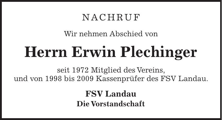 NACHRUF Wir nehmen Abschied von Herrn Erwin Plechinger seit 1972 Mitglied des Vereins, und von 1998 bis 2009 Kassenprüfer des FSV Landau. FSV Landau Die Vorstandschaft