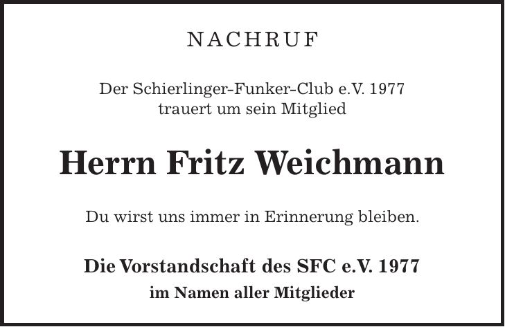 Nachruf Der Schierlinger-Funker-Club e.V. 1977 trauert um sein Mitglied Herrn Fritz Weichmann Du wirst uns immer in Erinnerung bleiben. Die Vorstandschaft des SFC e.V. 1977 im Namen aller Mitglieder