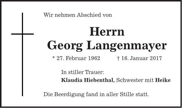 Wir nehmen Abschied von Herrn Georg Langenmayer * 27. Februar 1962 + 16. Januar 2017 In stiller Trauer: Klaudia Hiebenthal, Schwester mit Heike Die Beerdigung fand in aller Stille statt.