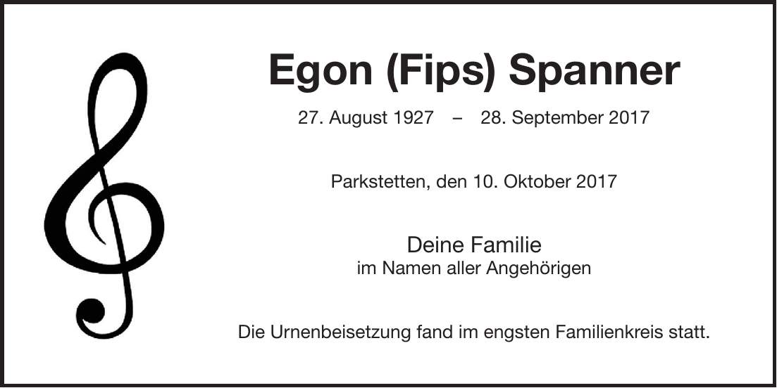 Egon (Fips) Spanner 27. August ***. September 2017 Parkstetten, den 10. Oktober 2017 Deine Familie im Namen aller Angehörigen Die Urnenbeisetzung fand im engsten Familienkreis statt.