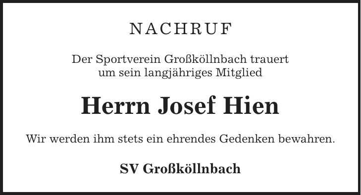 Nachruf Der Sportverein Großköllnbach trauert um sein langjähriges Mitglied Herrn Josef Hien Wir werden ihm stets ein ehrendes Gedenken bewahren. SV Großköllnbach