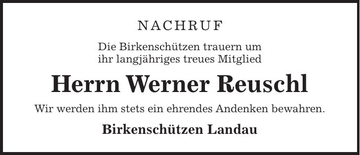 Nachruf Die Birkenschützen trauern um ihr langjähriges treues Mitglied Herrn Werner Reuschl Wir werden ihm stets ein ehrendes Andenken bewahren. Birkenschützen Landau