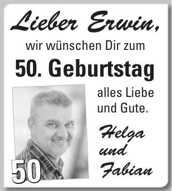 Lieber Erwin, wir wünschen Dir zum 50. Geburtstag alles Liebe und Gute. Helga und Fabian50
