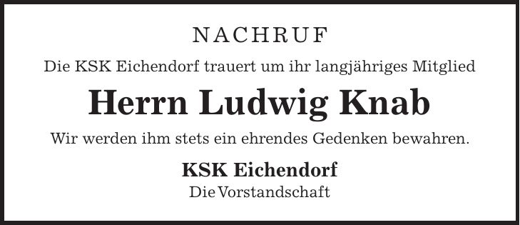 NACHRUF Die KSK Eichendorf trauert um ihr langjähriges Mitglied Herrn Ludwig Knab Wir werden ihm stets ein ehrendes Gedenken bewahren. KSK Eichendorf Die Vorstandschaft