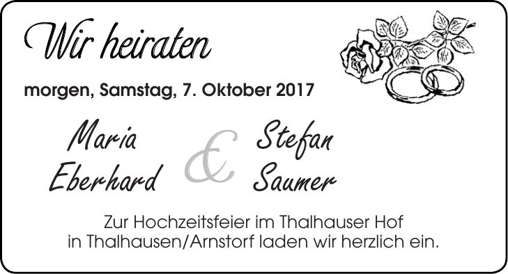 morgen, Samstag, 7. Oktober 2017 Maria Stefan Eberhard Saumer Zur Hochzeitsfeier im Thalhauser Hof in Thalhausen/Arnstorf laden wir herzlich ein.
