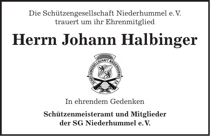 Die Schützengesellschaft Niederhummel e. V. trauert um ihr Ehrenmitglied Herrn Johann Halbinger In ehrendem Gedenken Schützenmeisteramt und Mitglieder der SG Niederhummel e. V.