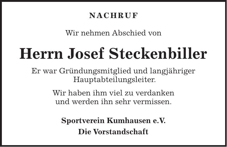 Nachruf Wir nehmen Abschied von Herrn Josef Steckenbiller Er war Gründungsmitglied und langjähriger Hauptabteilungsleiter. Wir haben ihm viel zu verdanken und werden ihn sehr vermissen. Sportverein Kumhausen e.V. Die Vorstandschaft