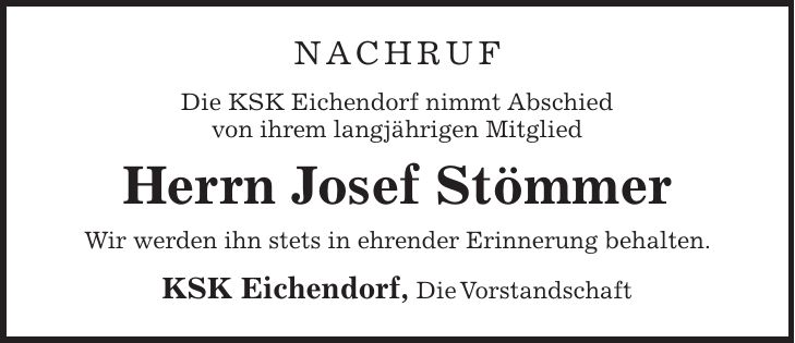 NACHRUF Die KSK Eichendorf nimmt Abschied von ihrem langjährigen Mitglied Herrn Josef Stömmer Wir werden ihn stets in ehrender Erinnerung behalten. KSK Eichendorf, Die Vorstandschaft
