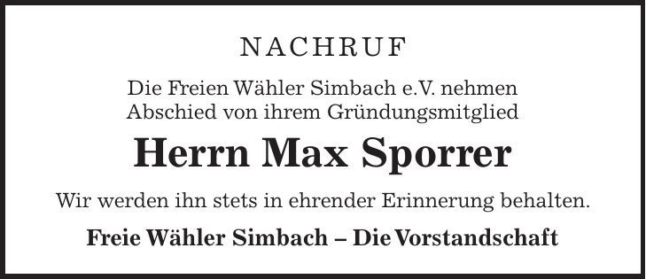 Nachruf Die Freien Wähler Simbach e.V. nehmen Abschied von ihrem Gründungsmitglied Herrn Max Sporrer Wir werden ihn stets in ehrender Erinnerung behalten. Freie Wähler Simbach - Die Vorstandschaft